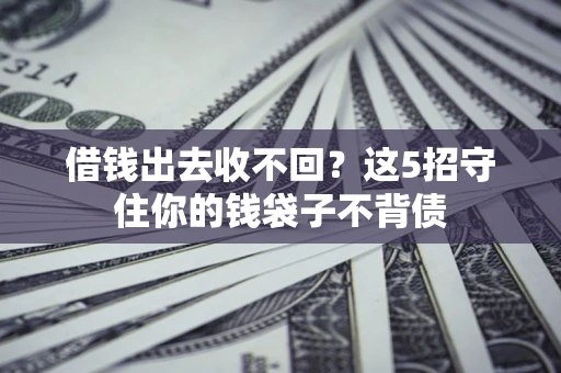 济南借钱出去收不回？这5招守住你的钱袋子不背债