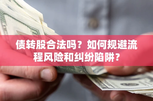 济南债转股合法吗？如何规避流程风险和纠纷陷阱？