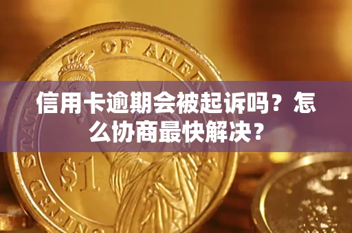 济南信用卡逾期会被起诉吗？怎么协商最快解决？