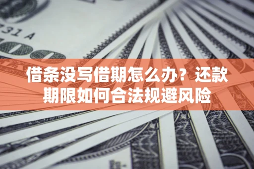 济南借条没写借期怎么办？还款期限如何合法规避风险