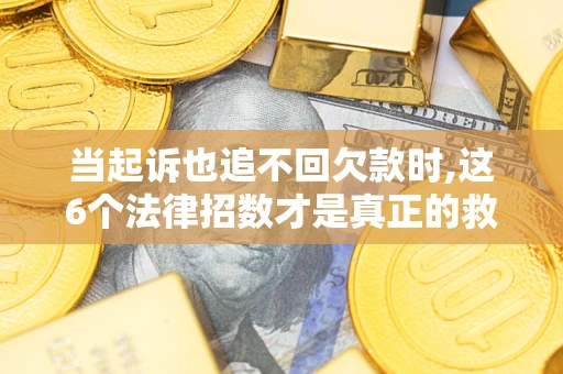 济南当起诉也追不回欠款时,这6个法律招数才是真正的救命稻草