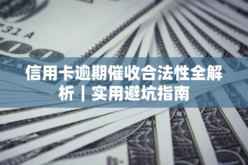 济南信用卡逾期催收合法性全解析｜实用避坑指南