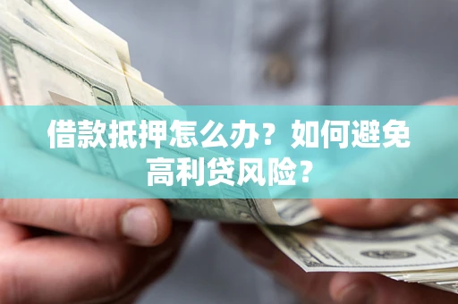 济南借款抵押怎么办？如何避免高利贷风险？