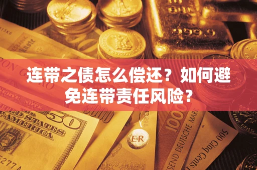 济南连带之债怎么偿还？如何避免连带责任风险？