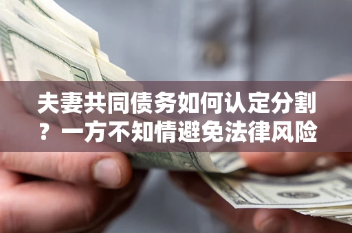 济南夫妻共同债务如何认定分割？一方不知情避免法律风险必看！