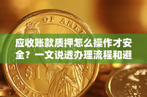 济南应收账款质押怎么操作才安全？一文说透办理流程和避险绝招