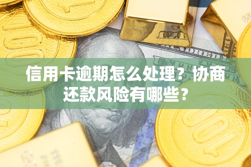 济南信用卡逾期怎么处理？协商还款风险有哪些？